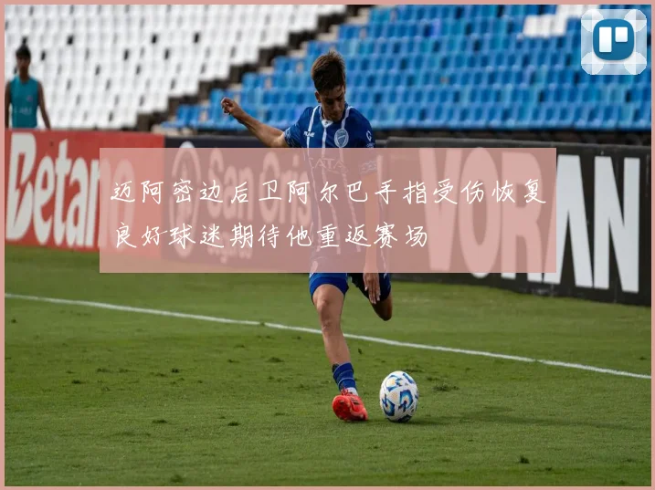 迈阿密边后卫阿尔巴手指受伤恢复良好球迷期待他重返赛场