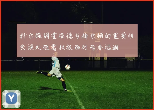 科尔强调霍福德与梅尔顿的重要性失误处理需积极面对而非逃避