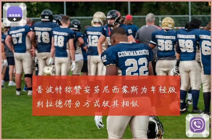 香波特称赞安芬尼西蒙斯为年轻版利拉德得分方式极其相似