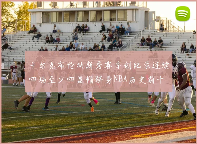 卡尔克布伦纳新秀赛季创纪录连续四场至少四盖帽跻身NBA历史前十