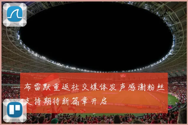 布雷默重返社交媒体发声感谢粉丝支持期待新篇章开启