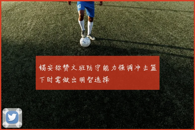 锡安称赞文班防守能力强调冲击篮下时需做出明智选择