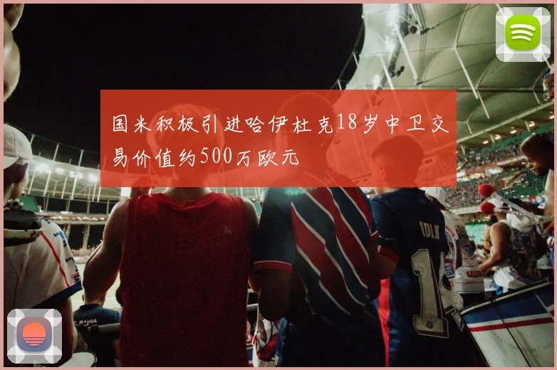 国米积极引进哈伊杜克18岁中卫交易价值约500万欧元