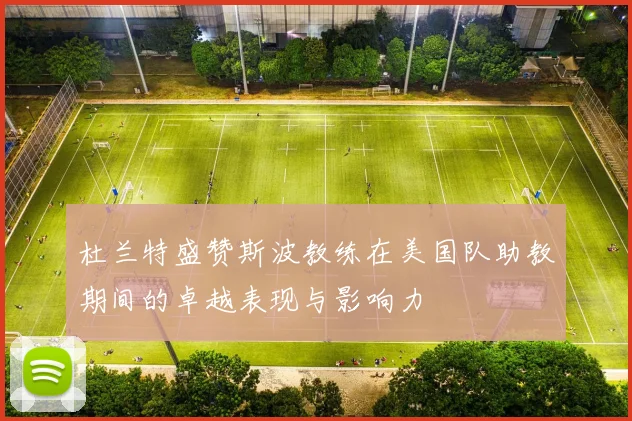 杜兰特盛赞斯波教练在美国队助教期间的卓越表现与影响力