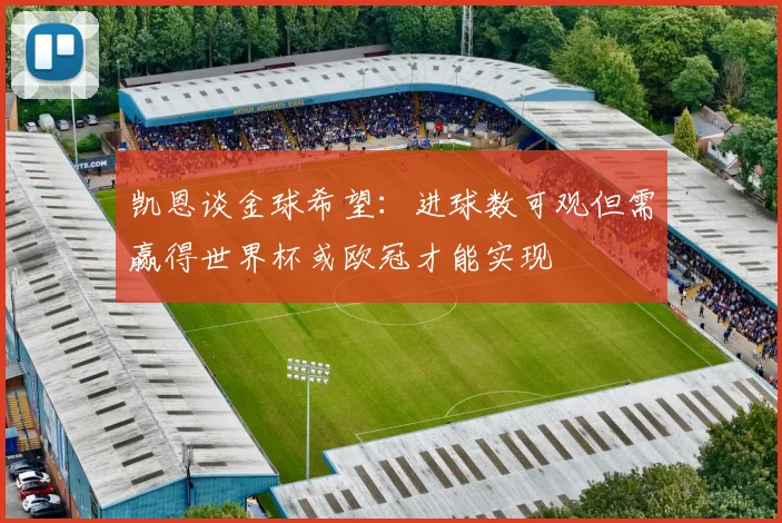 凯恩谈金球希望：进球数可观但需赢得世界杯或欧冠才能实现