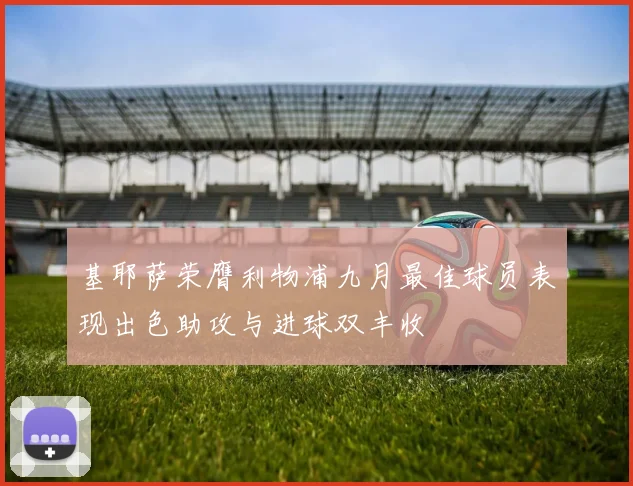 基耶萨荣膺利物浦九月最佳球员表现出色助攻与进球双丰收