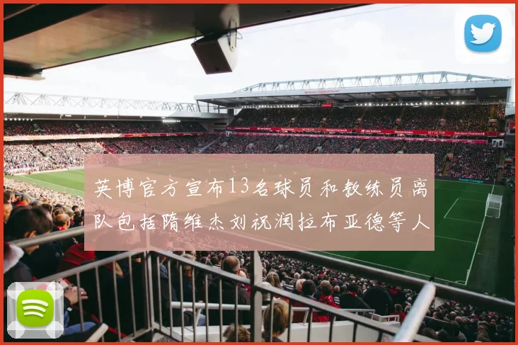 英博官方宣布13名球员和教练员离队包括隋维杰刘祝润拉布亚德等人