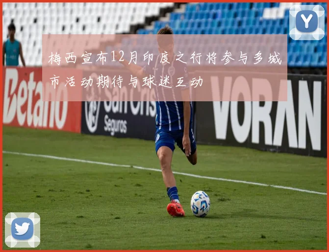 梅西宣布12月印度之行将参与多城市活动期待与球迷互动