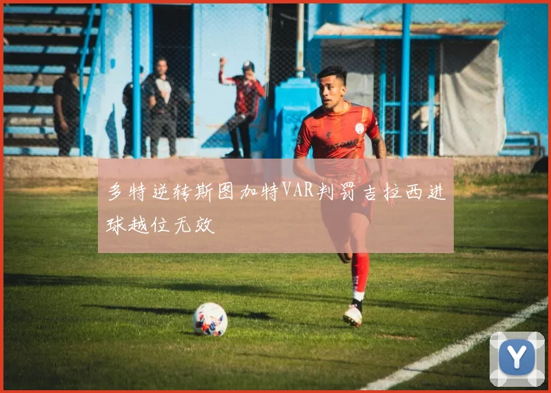 多特逆转斯图加特VAR判罚吉拉西进球越位无效