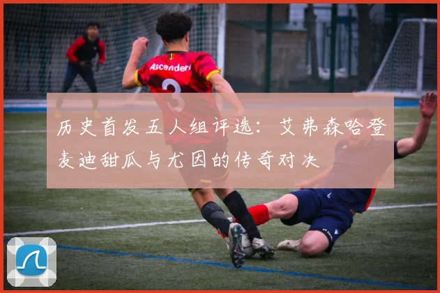历史首发五人组评选：艾弗森哈登麦迪甜瓜与尤因的传奇对决