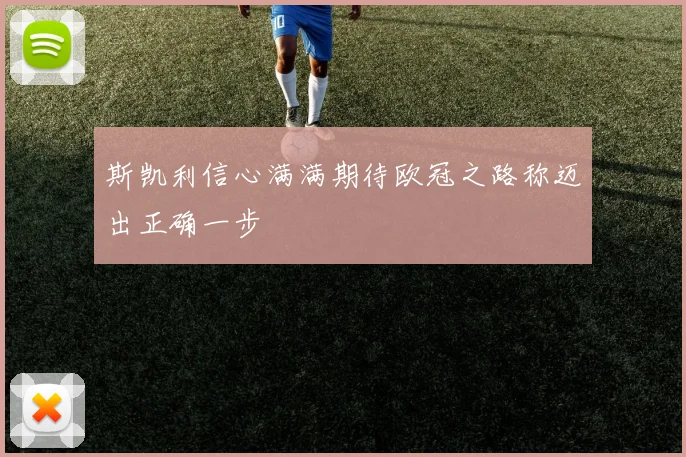 斯凯利信心满满期待欧冠之路称迈出正确一步