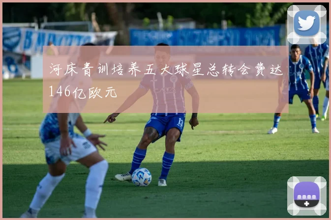 河床青训培养五大球星总转会费达146亿欧元