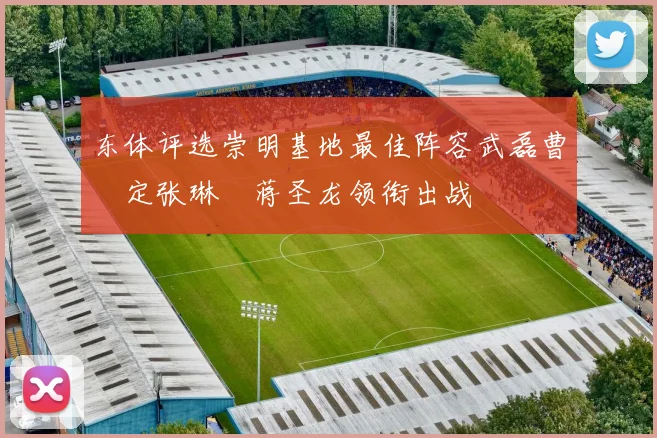东体评选崇明基地最佳阵容武磊曹赟定张琳芃蒋圣龙领衔出战