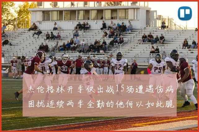 杰伦格林开季仅出战15场遭遇伤病困扰连续两季全勤的他何以如此脆弱