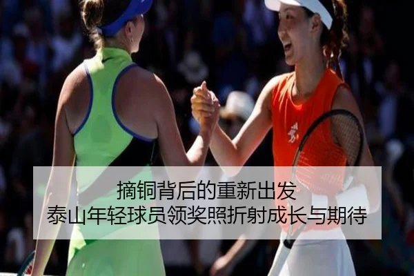 摘铜背后的重新出发 泰山年轻球员领奖照折射成长与期待（1xbet）