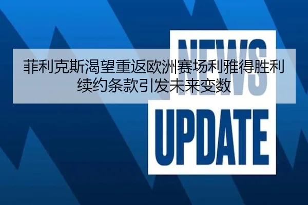 菲利克斯渴望重返欧洲赛场利雅得胜利续约条款引发未来变数（1xbet）